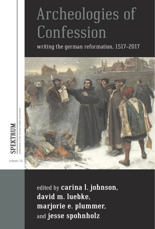 Archeologies of Confession: Writing the German Reformation, 1517-2017: 16 (Spektrum: Publications of the German Studies Association)