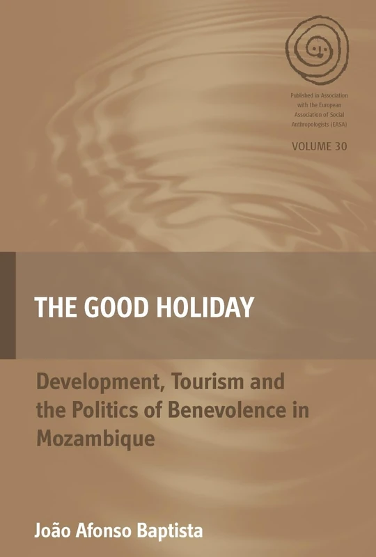 The Good Holiday: Development, Tourism and the Politics of Benevolence in Mozambique: 30 (EASA Series)