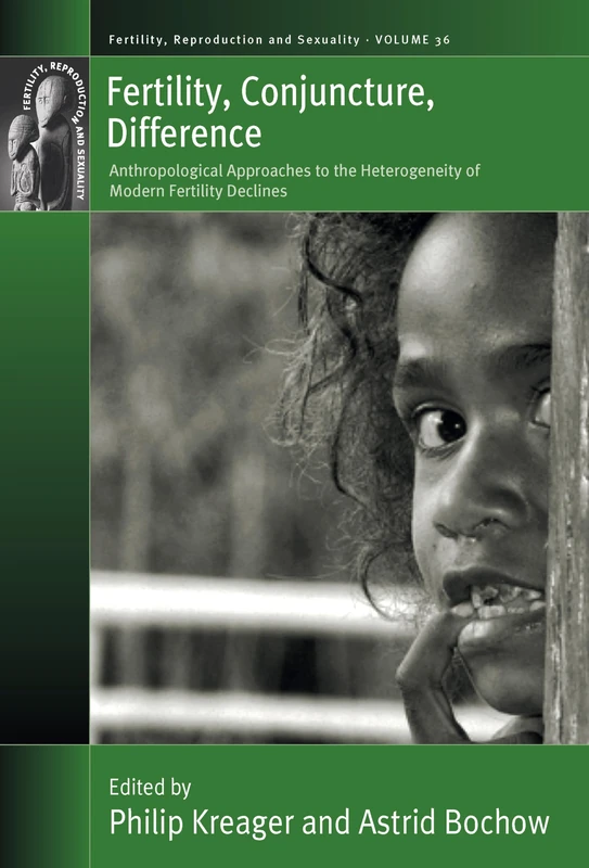 Fertility, Conjuncture, Difference: Anthropological Approaches to the Heterogeneity of Modern Fertility Declines: 36 (Fertility, Reproduction and Sexuality: Social and Cultural Perspectives, 36)