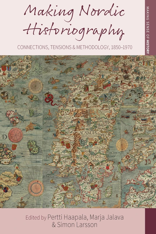 Making Nordic Historiography: Connections, Tensions and Methodology, 1850-1970: 32 (Making Sense of History, 32)