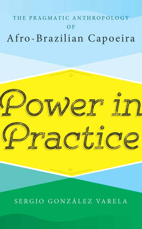 Power in Practice: The Pragmatic Anthropology of Afro-Brazilian Capoeira