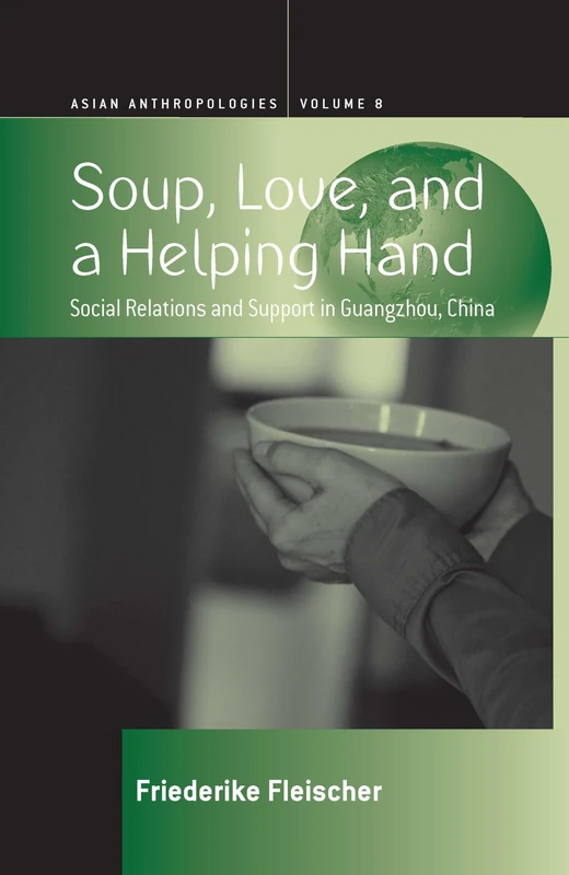 Soup, Love, and a Helping Hand: Social Relations and Support in Guangzhou, China: 8 (Asian Anthropologies)