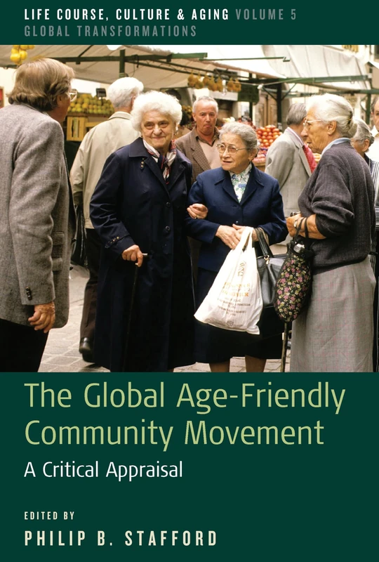 The Global Age-Friendly Community Movement: A Critical Appraisal: 5 (Life Course, Culture and Aging: Global Transformations, 5)