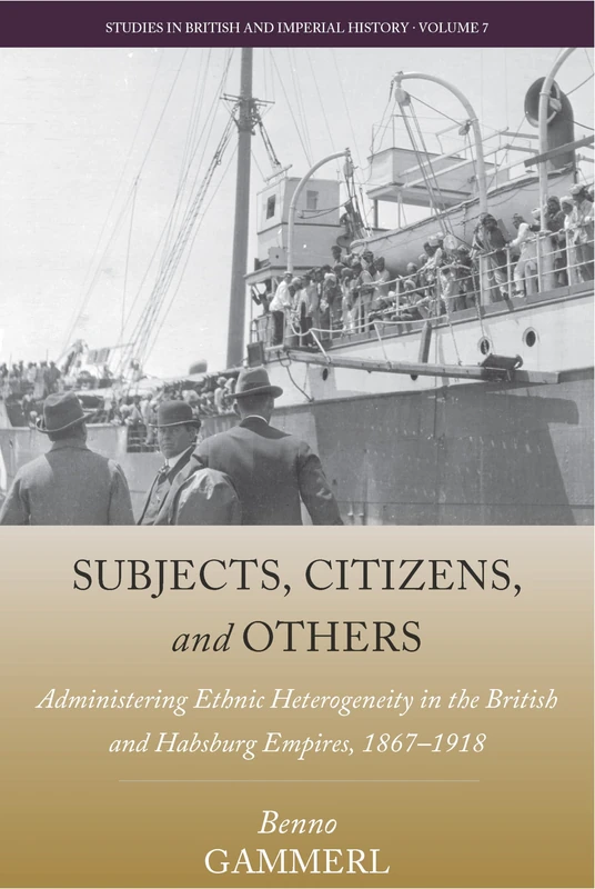 Subjects, Citizens, and Others: Administering Ethnic Heterogeneity in the British and Habsburg Empires, 1867-1918: 7 (Studies in British and Imperial History, 7)