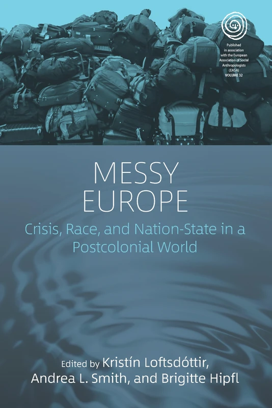 Messy Europe: Crisis, Race and Nation-State in a Postcolonial World: 32 (EASA Series)