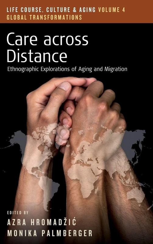 Care across Distance: Ethnographic Explorations of Aging and Migration: 4 (Life Course, Culture and Aging: Global Transformations, 4)