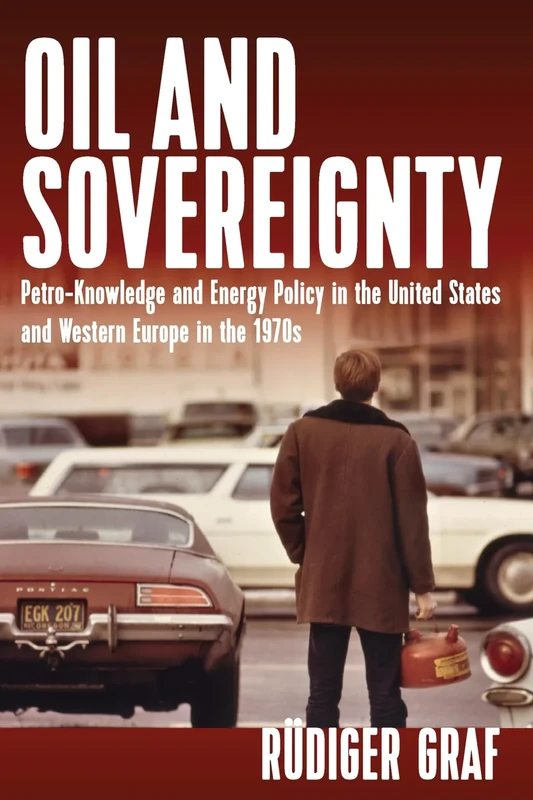 Oil and Sovereignty: Petro-Knowledge and Energy Policy in the United States and Western Europe during the 1970s