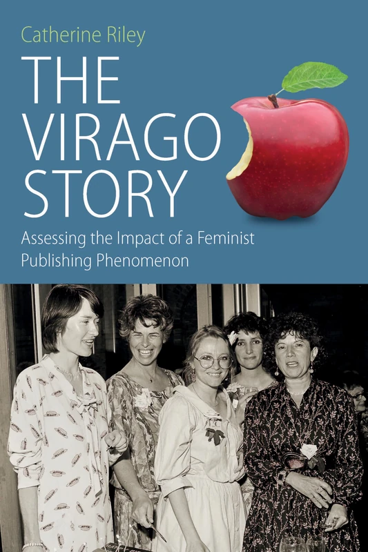 The Virago Story: Assessing the Impact of a Feminist Publishing Phenomenon: 23 (Protest, Culture & Society, 23)