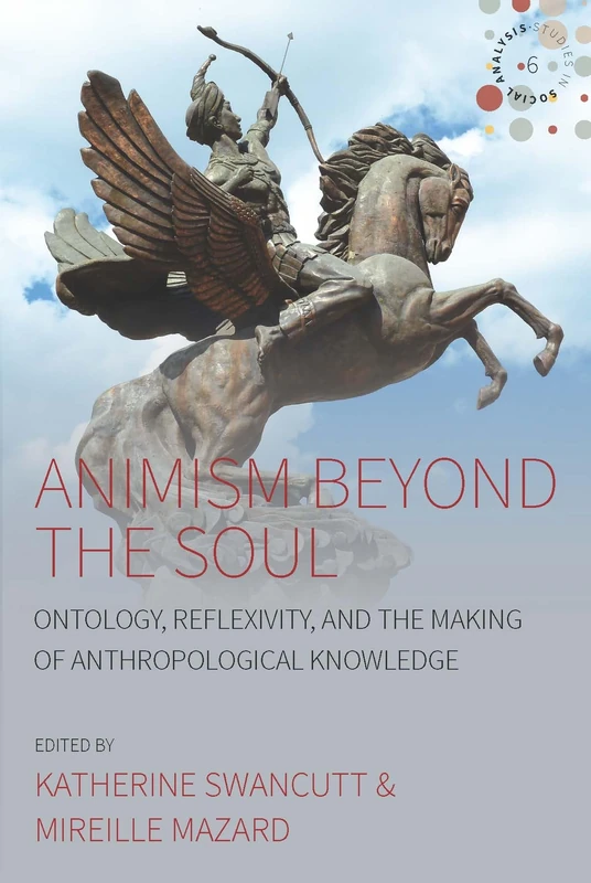 Animism beyond the Soul: Ontology, Reflexivity, and the Making of Anthropological Knowledge: 6 (Studies in Social Analysis)