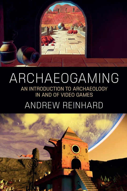 Archaeogaming: An Introduction to Archaeology in (and Of) Video Games