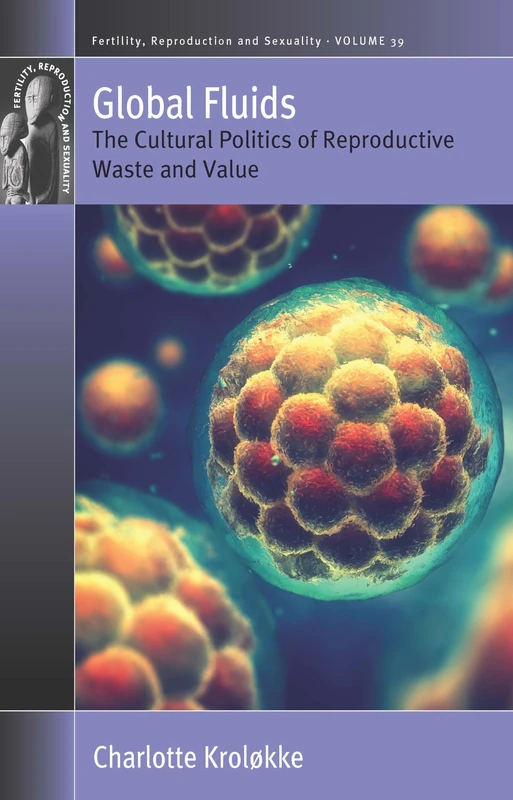 Global Fluids: The Cultural Politics of Reproductive Waste and Value: 39 (Fertility, Reproduction and Sexuality: Social and Cultural Perspectives, 39)