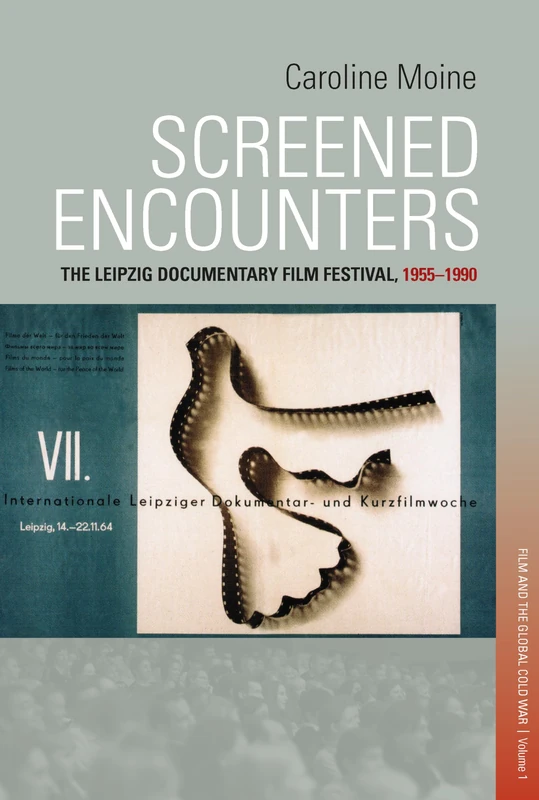 Screened Encounters: The Leipzig Documentary Film Festival, 1955-1990: 1 (Visual and Media Cultures of the Cold War and Beyond, 1)