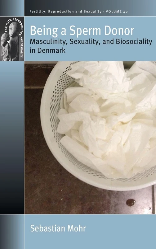 Being a Sperm Donor: Masculinity, Sexuality, and Biosociality in Denmark: 40 (Fertility, Reproduction and Sexuality: Social and Cultural Perspectives)