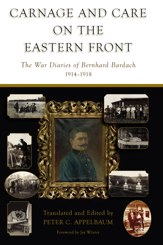 Carnage and Care on the Eastern Front: The War Diaries of Bernhard Bardach, 1914-1918