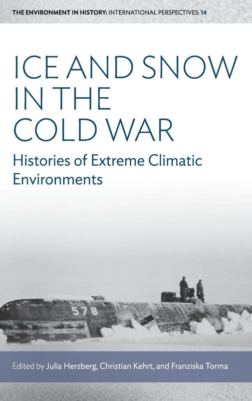 Ice and Snow in the Cold War: Histories of Extreme Climatic Environments: 14 (Environment in History: International Perspectives)
