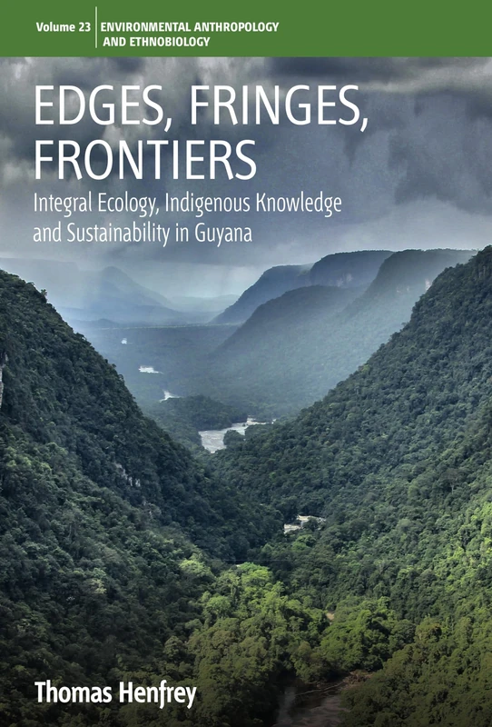 Edges, Fringes, Frontiers: Integral Ecology, Indigenous Knowledge and Sustainability in Guyana: 23 (Environmental Anthropology and Ethnobiology)