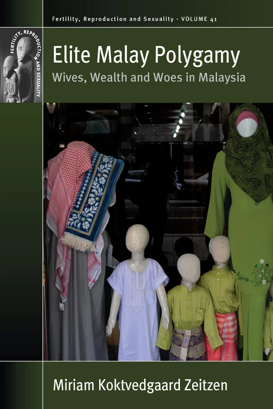 Elite Malay Polygamy: Wives, Wealth and Woes in Malaysia: 41 (Fertility, Reproduction and Sexuality: Social and Cultural Perspectives)
