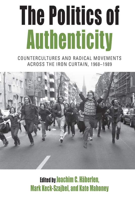The Politics of Authenticity: Countercultures and Radical Movements across the Iron Curtain, 1968-1989: 25 (Protest, Culture & Society)