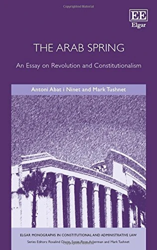 The Arab Spring: An Essay on Revolution and Constitutionalism (Elgar Monographs in Constitutional and Administrative Law)