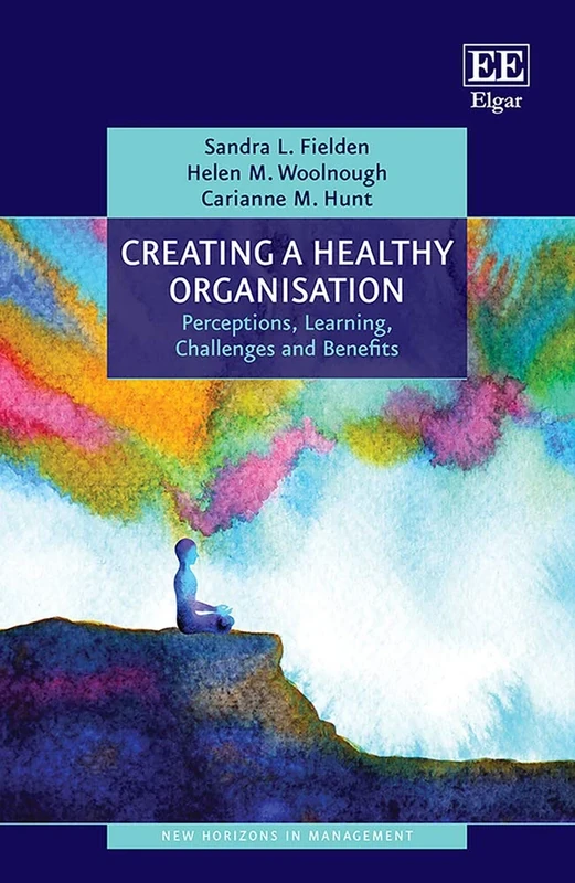 Creating a Healthy Organisation: Perceptions, Learning, Challenges and Benefits (New Horizons in Management series)