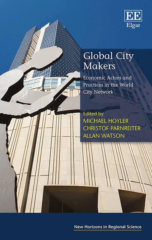 Global City Makers: Economic Actors and Practices in the World City Network (New Horizons in Regional Science series)