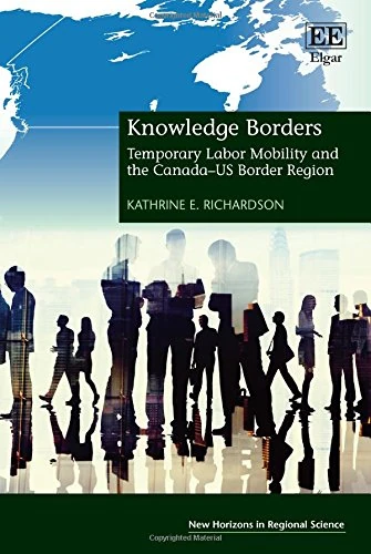 Knowledge Borders: Temporary Labor Mobility and the Canada–US Border Region (New Horizons in Regional Science series)
