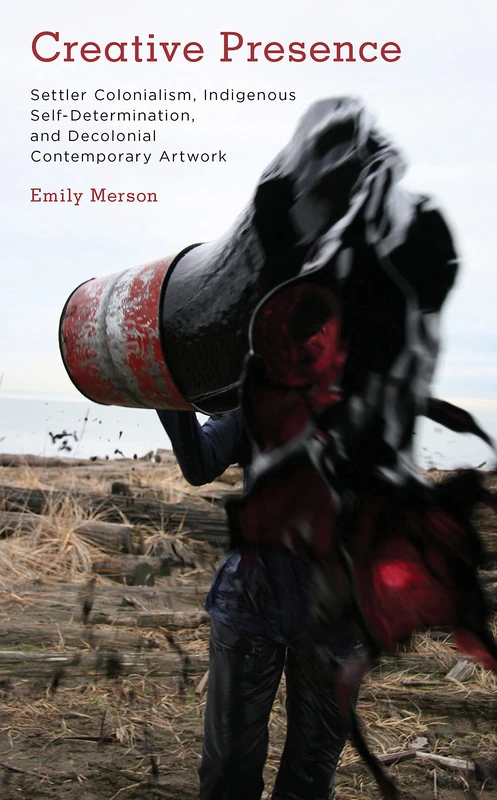 Creative Presence: Settler Colonialism, Indigenous Self-Determination and Decolonial Contemporary Artwork (Kilombo: International Relations and Colonial Questions)