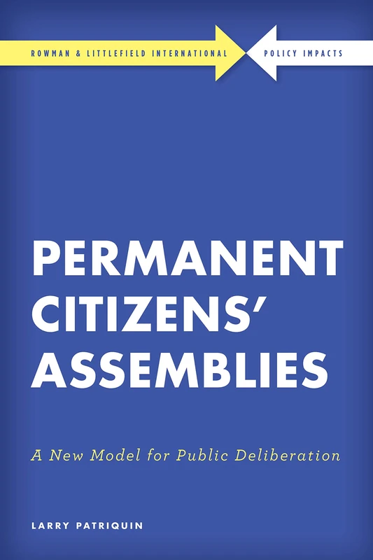Permanent Citizens' Assemblies: A New Model for Public Deliberation (Rowman & Littlefield International - Policy Impacts)