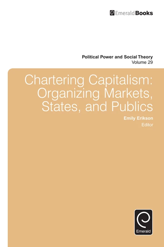 Chartering Capitalism: Organizing Markets, States, and Publics: 29 (Political Power and Social Theory, 29)