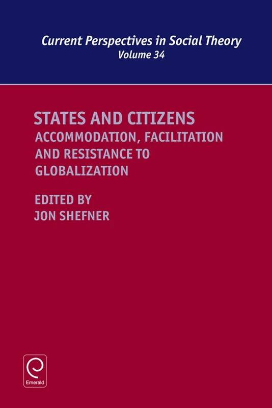 States and Citizens: Accommodation, Facilitation and Resistance to Globalization: 34 (Current Perspectives in Social Theory, 34)