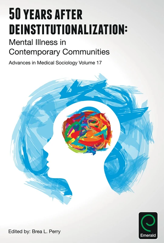 50 Years after Deinstitutionalization: Mental Illness in Contemporary Communities: 17 (Advances in Medical Sociology, 17)