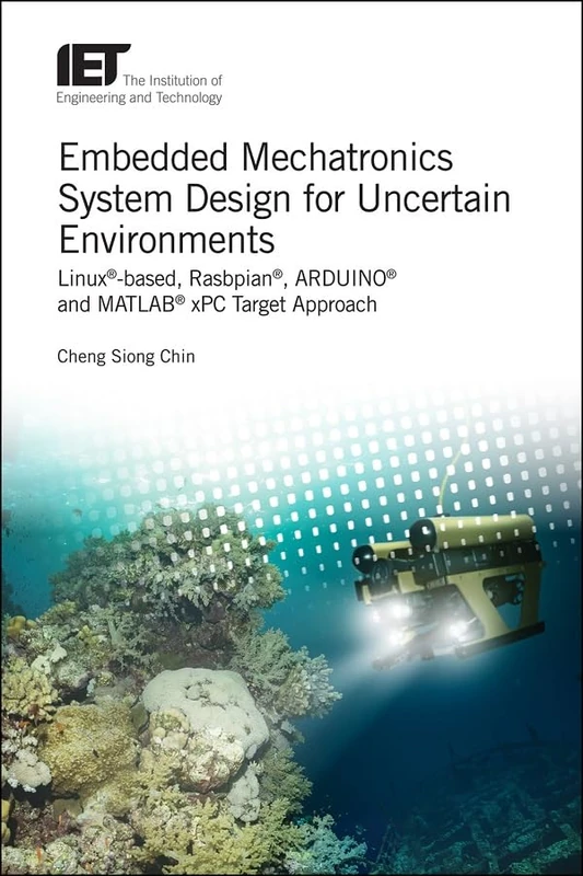 Embedded Mechatronics System Design for Uncertain Environments: Linux®-based, Rasbpian®, ARDUINO® and MATLAB® xPC Target Approaches (Control, Robotics and Sensors)