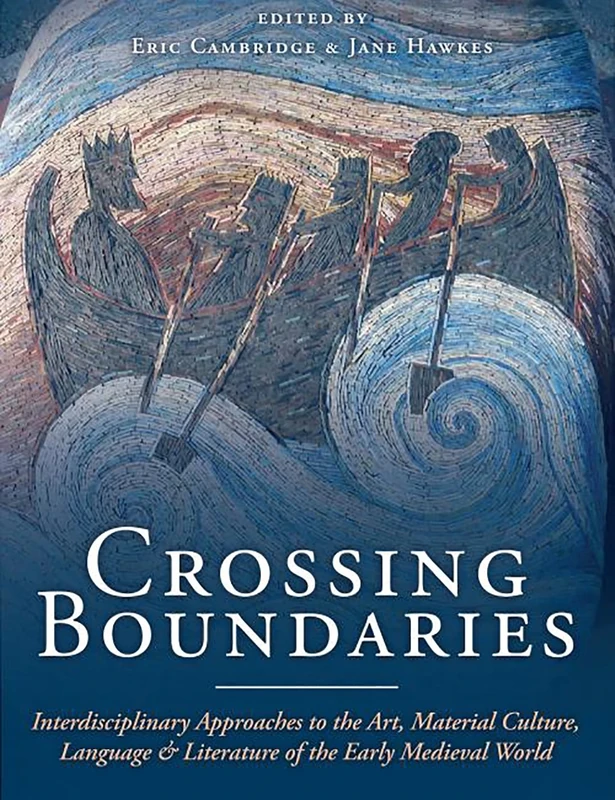 Crossing Boundaries: Interdisciplinary Approaches to the Art, Material Culture, Language and Literature of the Early Medieval World