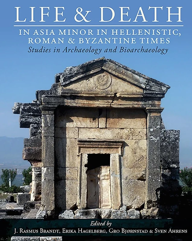 Life and Death in Asia Minor in Hellenistic, Roman and Byzantine Times: Studies in Archaeology and Bioarchaeology: 10 (Studies in Funerary Archaeology)