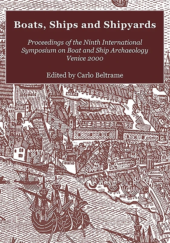 Boats, Ships and Shipyards: Proceedings of the Ninth International Symposium on Boat and Ship Archaeology, Venice 2000 (Isbsa)