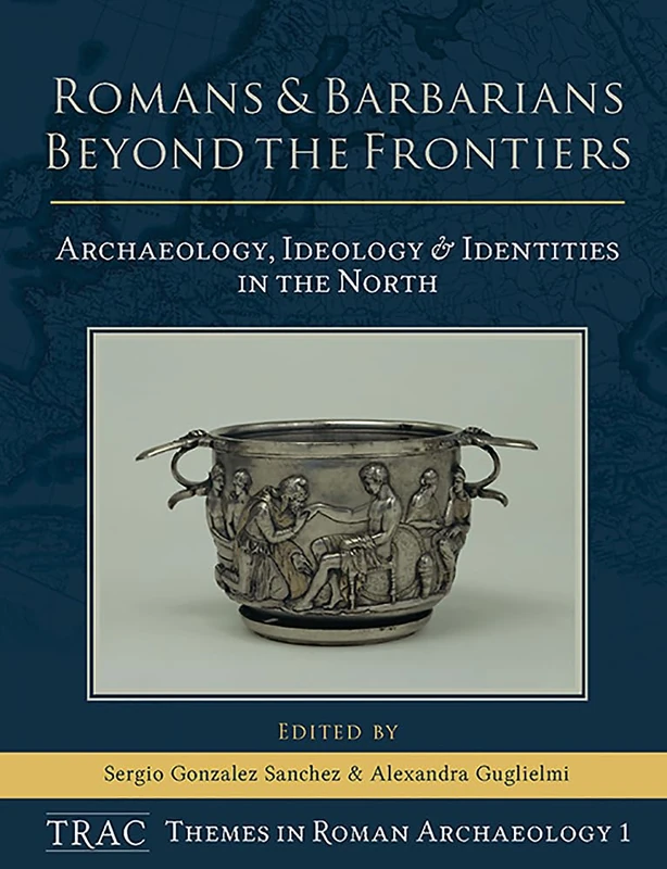 Romans and Barbarians Beyond the Frontiers: Archaeology, Ideology and Identities in the North: 1 (TRAC Themes in Archaeology)
