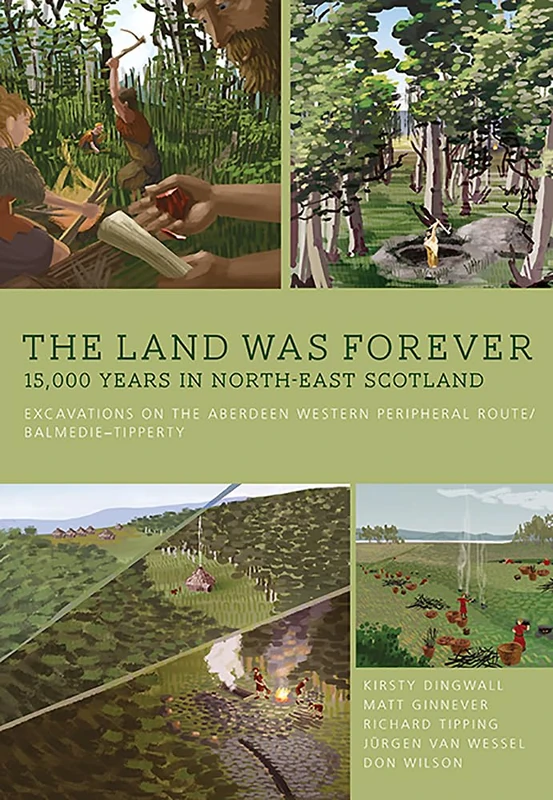 The Land Was Forever: 15000 Years in North-East Scotland: Excavations on the Aberdeen Western Peripheral Route/Balmedie-Tipperty