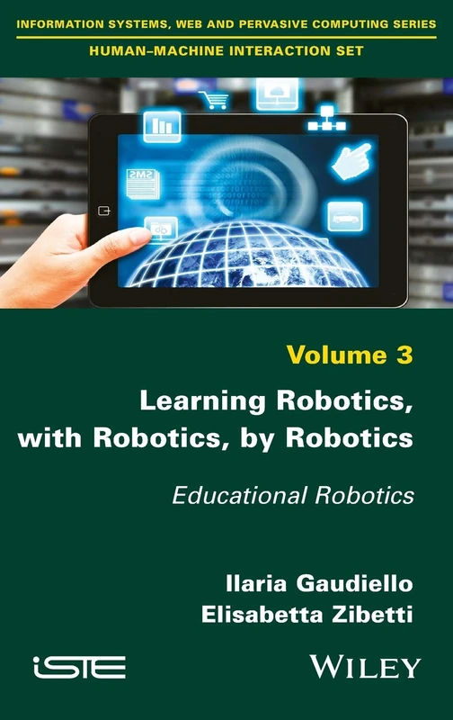 Learning Robotics, with Robotics, by Robotics: Educational Robotics: 3 (Information Systems, Web and Pervasive Computing: Human-machine Interaction Set)