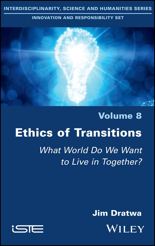 Ethics of Transitions: What World Do We Want to Live in Together? (Interdisciplinarity, Science and Humanities: Innovation and Responsibility, 8)