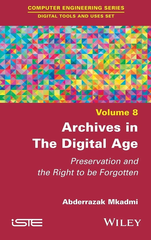 Archives in the Digital Age: Preservation and the Right to be Forgotten (Computer Engineering; Digital Tools and Uses, 8)