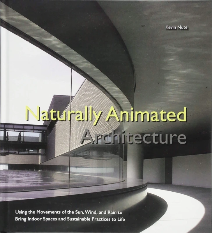 Naturally Animated Architecture: Using The Movements Of The Sun, Wind, And Rain To Bring Indoor Spaces And Sustainable Practices To Life