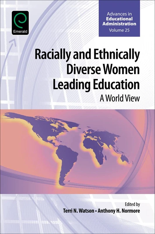 Racially and Ethnically Diverse Women Leading Education: A World View: 25 (Advances in Educational Administration, 25)