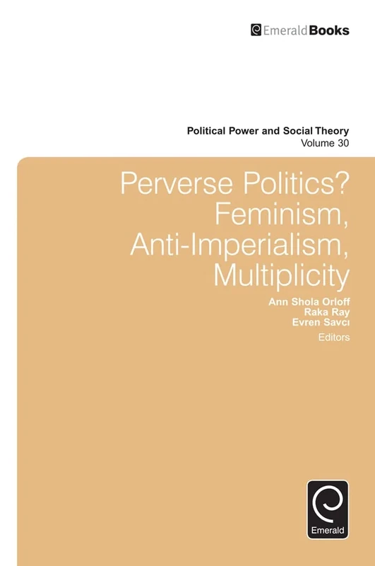 Perverse Politics?: Feminism, Anti-Imperialism, Multiplicity: 30 (Political Power and Social Theory, 30)