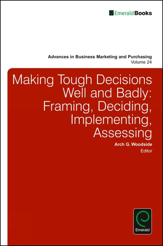 Making Tough Decisions Well and Badly: Framing, Deciding, Implementing, Assessing: 24 (Advances in Business Marketing and Purchasing, 24) - Image 1