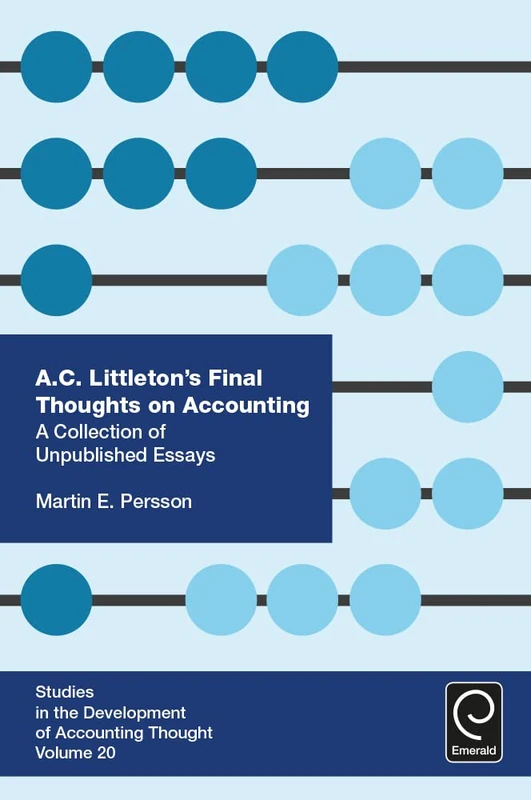 A. C. Littleton’s Final Thoughts on Accounting: A Collection of Unpublished Essays: 20 (Studies in the Development of Accounting Thought, 20)