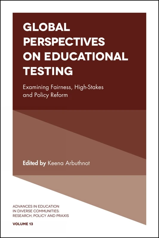 Global Perspectives on Educational Testing: Examining Fairness, High-Stakes and Policy Reform: 13 (Advances in Education in Diverse Communities: Research, Policy and Praxis, 13)