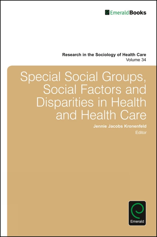 Special Social Groups, Social Factors and Disparities in Health and Health Care: 34 (Research in the Sociology of Health Care, 34)