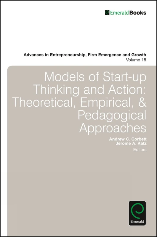 Models of Start-up Thinking and Action: Theoretical, Empirical, and Pedagogical Approaches: 18 (Advances in Entrepreneurship, Firm Emergence and Growth, 18)