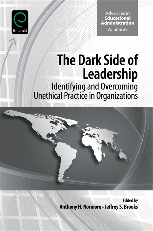The Dark Side of Leadership: Identifying and Overcoming Unethical Practice in Organizations: 26 (Advances in Educational Administration, 26)