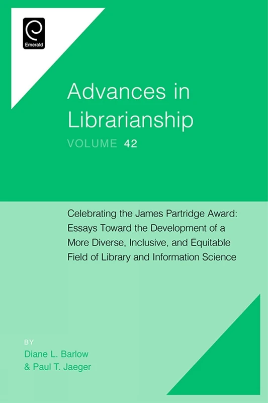 Celebrating the James Partridge Award: Essays Toward the Development of a More Diverse, Inclusive, and Equitable Field of Library and Information Science: 42 (Advances in Librarianship, 42)